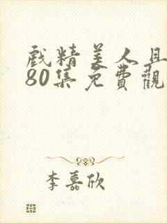 戏精美人且会撩80集免费观看全集剧情