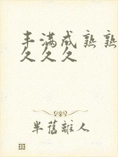 丰满成熟熟妇久久久久