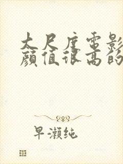 大尺度电影推荐颜值很高的女生