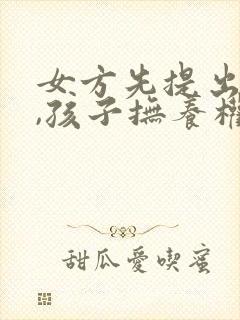 女方先提出离婚,孩子抚养权该归谁