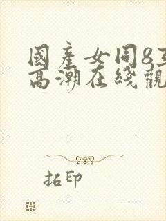 国产女同8互磨高潮在线观看封面