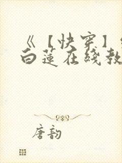 《【快穿】绝美白莲在线教学 》