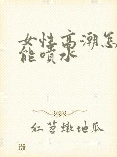 女性高潮怎么才能喷水