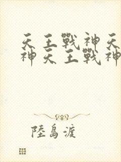 天王战神天王战神天王战神天王战神