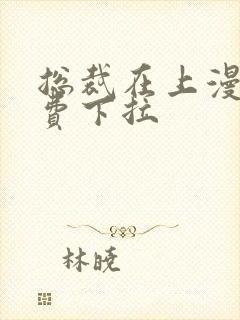 总裁在上漫画免费下拉