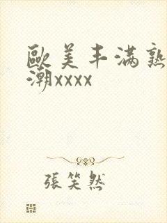 欧美丰满熟妇高潮xxxx