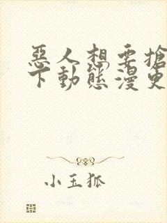 恶人想要抢救一下动态漫更新