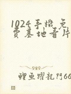 1024手机免费基地看片