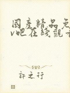 国产精品免费av吧在线观看