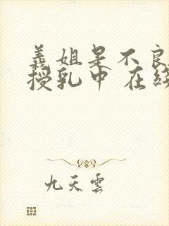 义姐是不良妈妈授乳中 在线观看