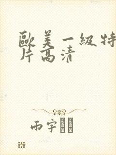 欧美一级特黄大片高清