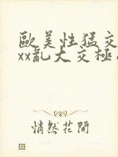 欧美性猛交xxxx乱大交极品成人av