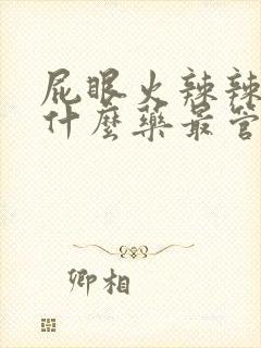 屁眼火辣辣疼吃什么药最管用