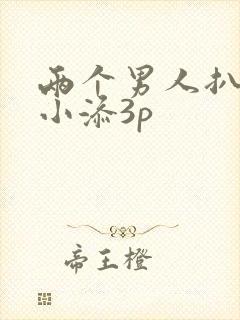 两个男人扒开我小添3p