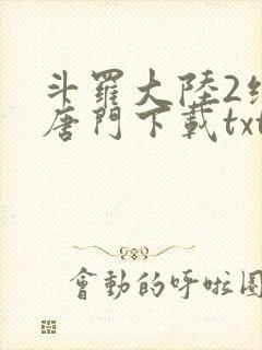 斗罗大陆2绝世唐门下载txt