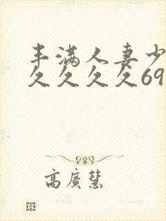 丰满人妻少妇久久久久久69