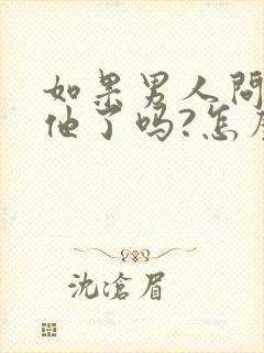 如果男人问你想他了吗?怎么回答