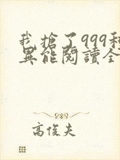 我抢了999种异能阅读全文