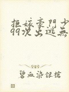 拒嫁豪门少夫人99次出逃无删除版