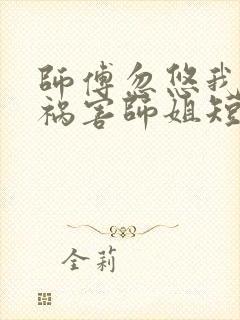 师傅忽悠我下山祸害师姐短剧全集免费观看