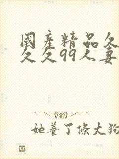 国产精品久久久久久99人妻精品