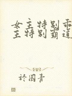 女主特别乖软男主特别霸道的小说