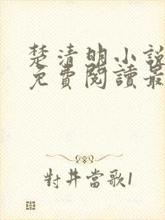 楚清明小说全文免费阅读最新章节