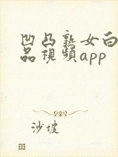 凹凸熟女白浆精品视频app