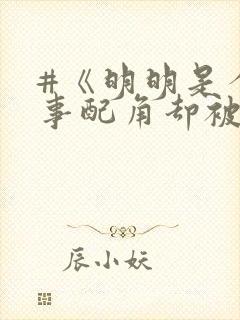 #《明明是个碍事配角却被王子给宠爱了》