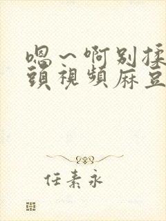 嗯～啊别揉我奶头视频麻豆