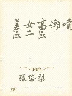 美女高潮喷水一区二区