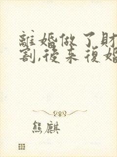 离婚做了财产分割,后来复婚