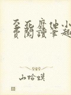 至死靡他小说免费阅读笔趣阁