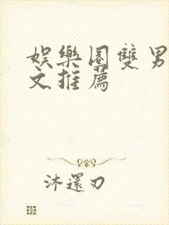 娱乐圈双男主甜文推荐