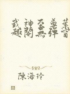武神至尊叶风笔趣阁无弹窗