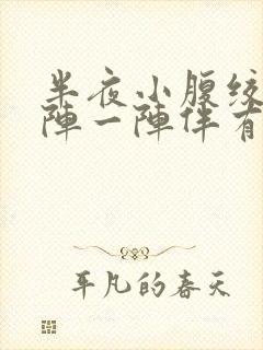 半夜小腹绞痛一阵一阵伴有刺痛感