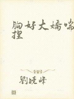 胸好大娇喘摸揉捏