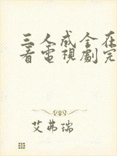 三人成全在线观看电视剧完整版高清