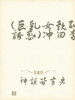 (巨乳女教师の诱惑)冲田杏梨