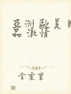 亚洲 欧美 精品 激情