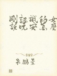 刚认识的女孩子说晚安怎么回复