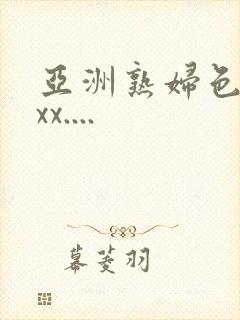 亚洲熟妇色xxxx....