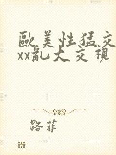 欧美性猛交xxxx乱大交视