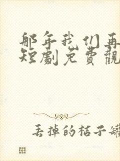 那年我们再相逢短剧免费观看全集