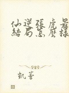 仙逆张虎最后的结局怎么样封面
