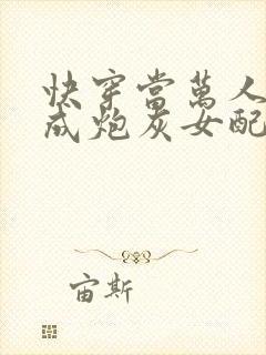 快穿当万人迷穿成炮灰女配后全文