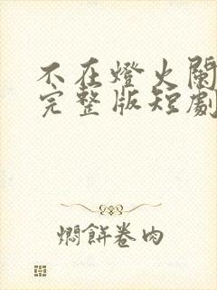 不在灯火阑珊处完整版短剧