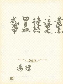 感冒后流黄鼻涕带血丝是怎么回事