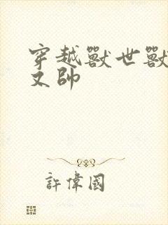 穿越兽世兽夫多又帅