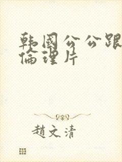 韩国公公跟儿媳伦理片